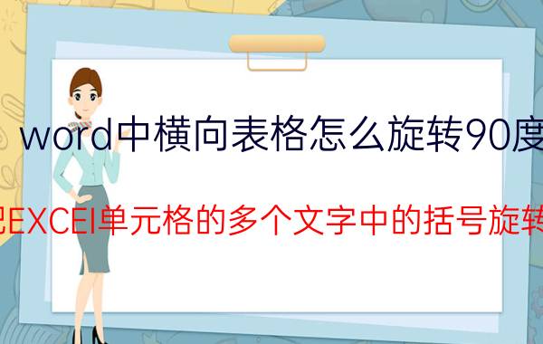 word中横向表格怎么旋转90度 怎么把EXCEI单元格的多个文字中的括号旋转90度？